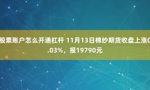 股票账户怎么开通杠杆 11月13日棉纱期货收盘上涨0.03%，报19790元