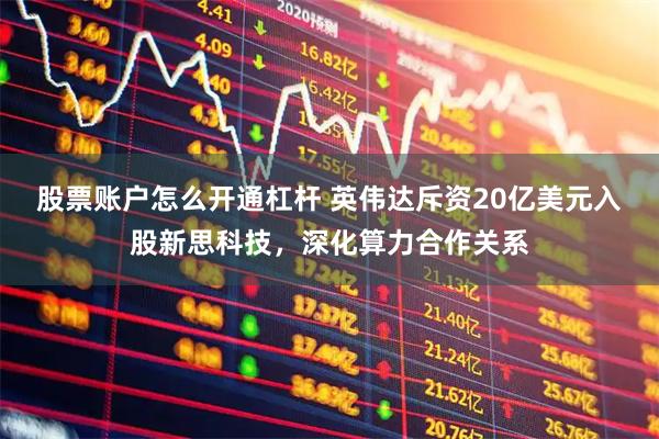 股票账户怎么开通杠杆 英伟达斥资20亿美元入股新思科技,深化算力合作关系