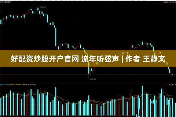 好配资炒股开户官网 流年听弦声 | 作者 王静文