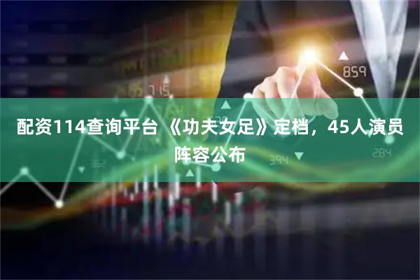 配资114查询平台 《功夫女足》定档，45人演员阵容公布
