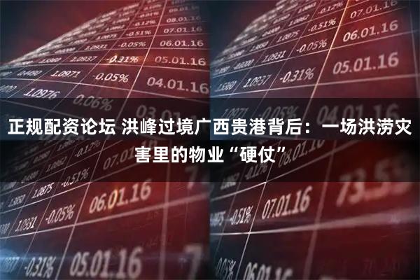 正规配资论坛 洪峰过境广西贵港背后：一场洪涝灾害里的物业“硬仗”